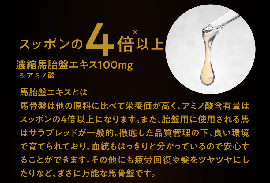 馬胎盤エキスとは
馬骨盤は他の原料に比べて栄養価が高く、アミノ酸含有量はスッポンの4倍以上になります。また、胎盤用に使用される馬はサラブレッドが一般的。徹底した品質管理の下、良い環境で育てられており、血統もはっきりと分かっているので安心することができます。その他にも疲労回復や髪をツヤツヤにしたりなど、まさに万能な馬骨盤です。